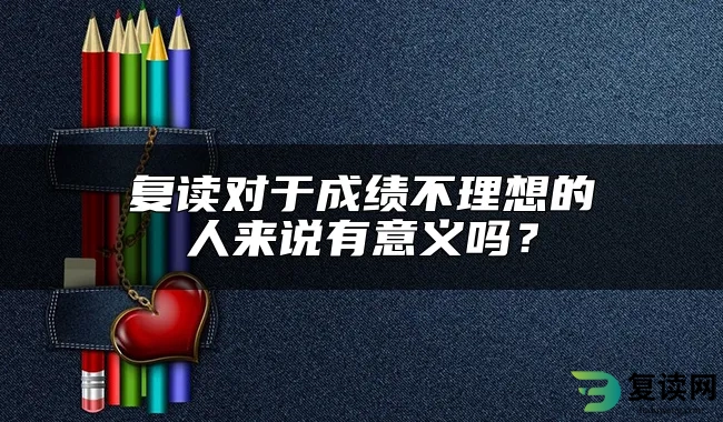 复读对于成绩不理想的人来说有意义吗？