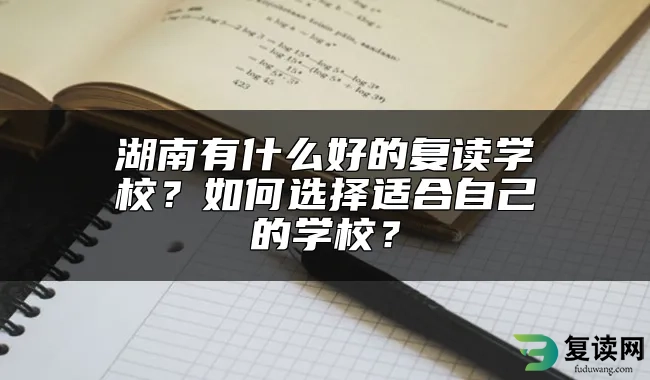 湖南有什么好的复读学校？如何选择适合自己的学校？