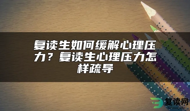 复读生如何缓解心理压力？复读生心理压力怎样疏导