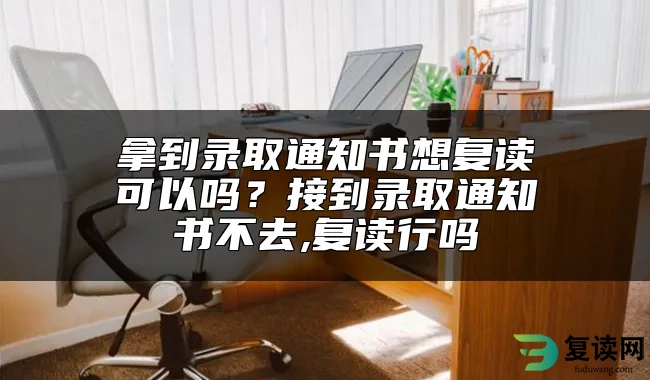 拿到录取通知书想复读可以吗？接到录取通知书不去,复读行吗