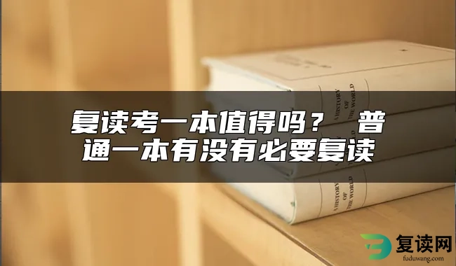 复读考一本值得吗？ 普通一本有没有必要复读