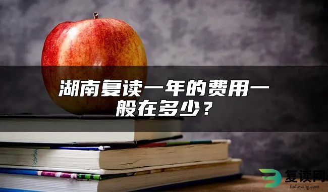 湖南复读一年的费用一般在多少？