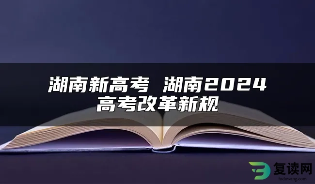 湖南新高考 湖南2024高考改革新规