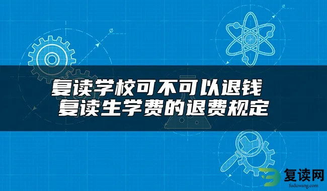 复读学校可不可以退钱 复读生学费的退费规定