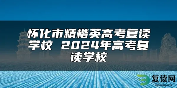 怀化市精楷英高考复读学校 2024年高考复读学校