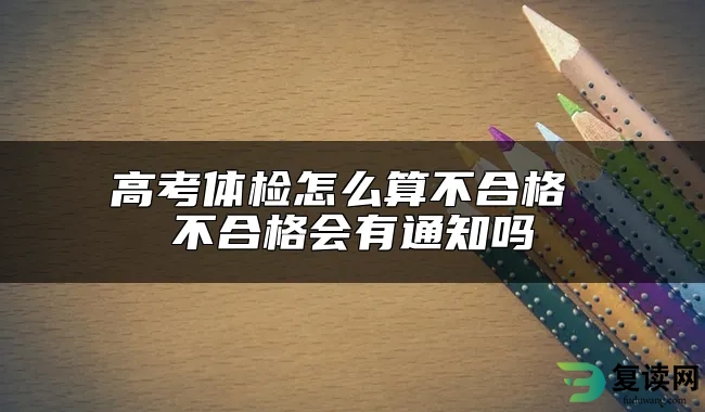 高考体检怎么算不合格 不合格会有通知吗