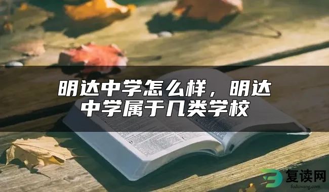 明达中学怎么样，明达中学属于几类学校