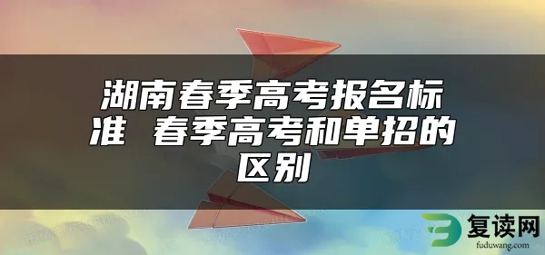 湖南春季高考报名标准 春季高考和单招的区别