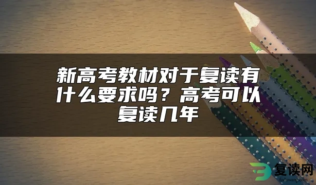 新高考教材对于复读有什么要求吗？高考可以复读几年