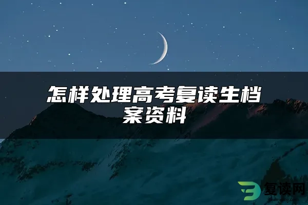 怎样处理高考复读生档案资料