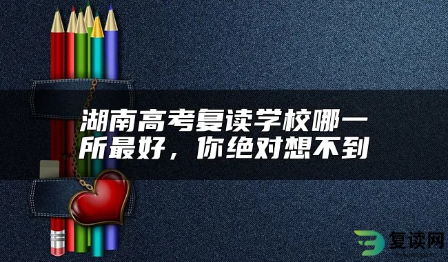 湖南高考复读学校哪一所最好，你绝对想不到