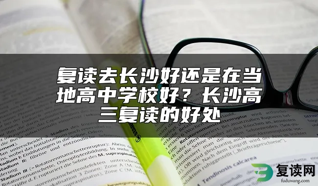 复读去长沙好还是在当地高中学校好？长沙高三复读的好处