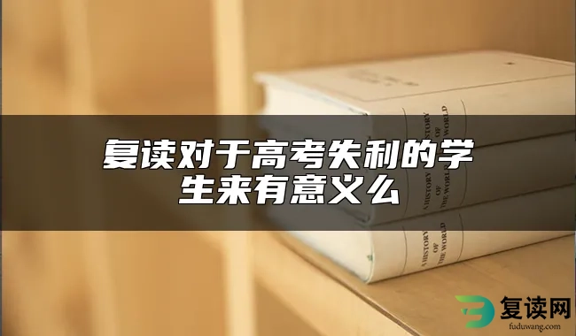 复读对于高考失利的学生来有意义么