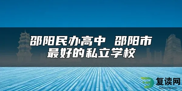 邵阳民办高中 邵阳市最好的私立学校