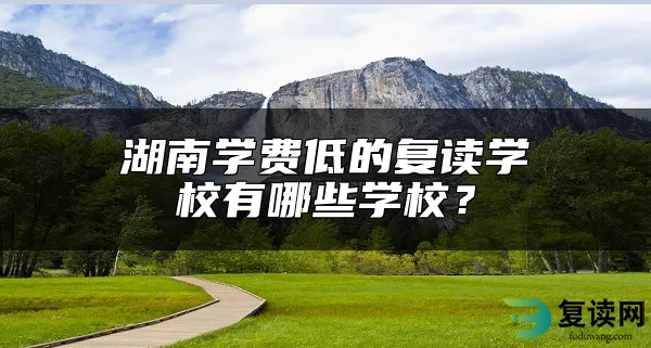 湖南学费低的复读学校有哪些学校？