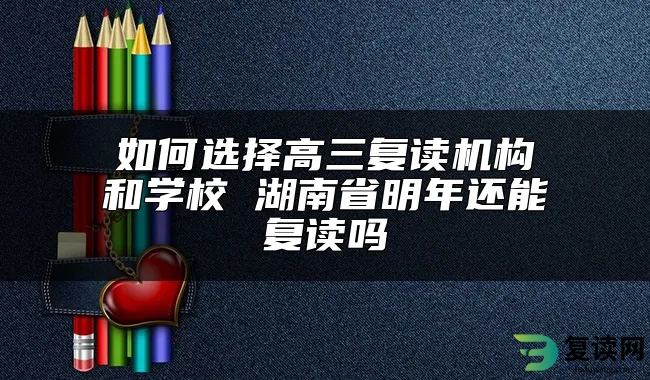 如何选择高三复读机构和学校 湖南省明年还能复读吗