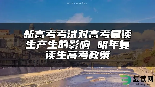 新高考考试对高考复读生产生的影响 明年复读生高考政策