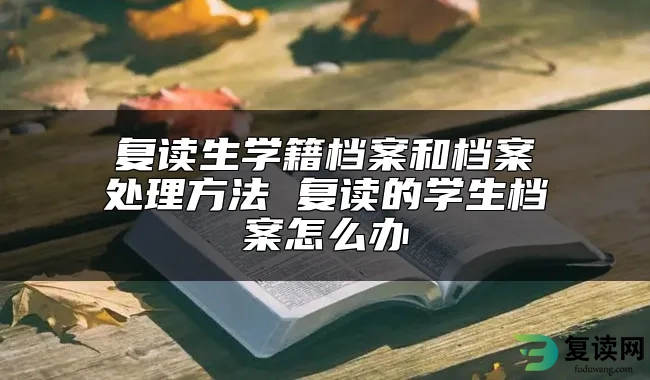 复读生学籍档案和档案处理方法 复读的学生档案怎么办