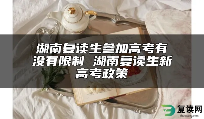 湖南复读生参加高考有没有限制 湖南复读生新高考政策