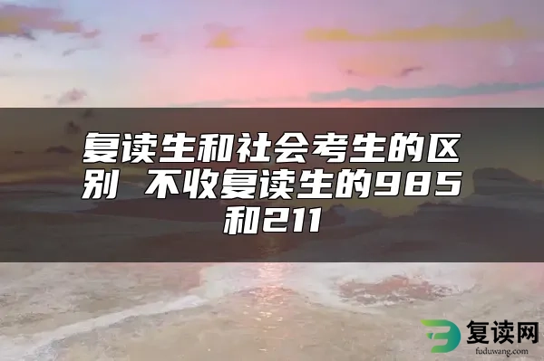 复读生和社会考生的区别 不收复读生的985和211