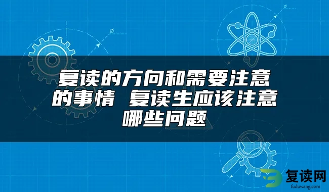 复读的方向和需要注意的事情 复读生应该注意哪些问题