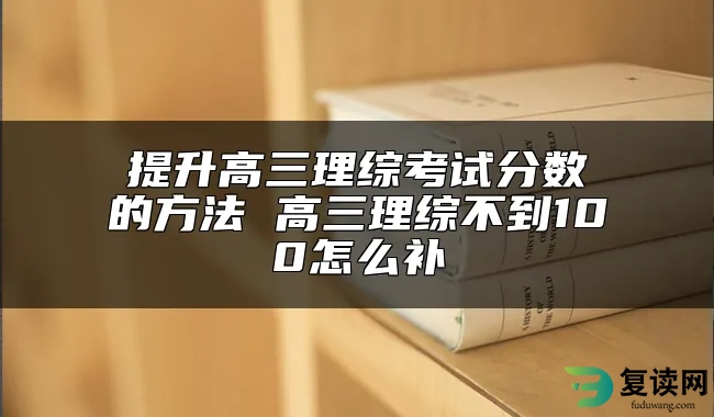 提升高三理综考试分数的方法 高三理综不到100怎么补