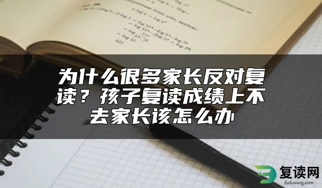 为什么很多家长反对复读？孩子复读成绩上不去家长该怎么办