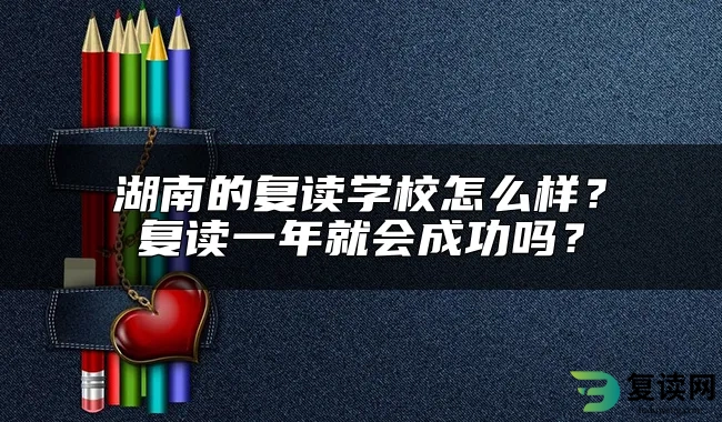 湖南的复读学校怎么样？复读一年就会成功吗？