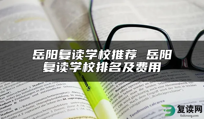 岳阳复读学校推荐 岳阳复读学校排名及费用