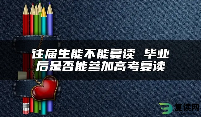 往届生能不能复读 毕业后是否能参加高考复读