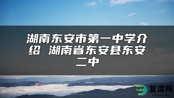 湖南东安市第一中学介绍 湖南省东安县东安二中