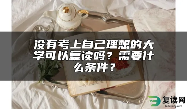 没有考上自己理想的大学可以复读吗？需要什么条件？