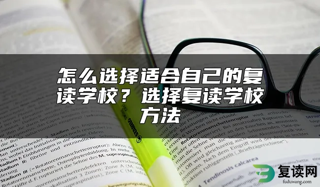 怎么选择适合自己的复读学校？选择复读学校方法