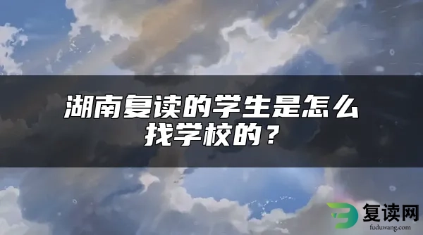 湖南复读的学生是怎么找学校的？