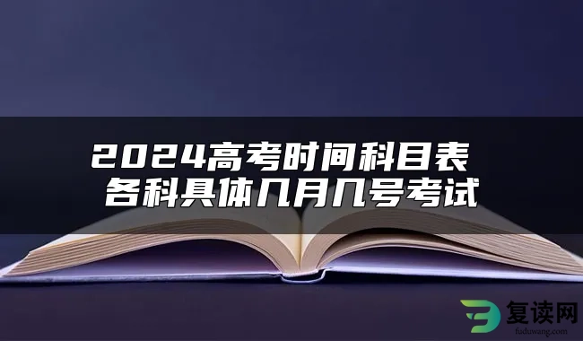 2024高考时间科目表 各科具体几月几号考试