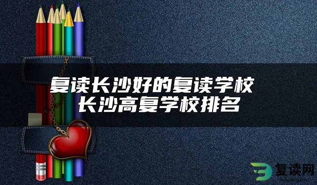 复读长沙好的复读学校 长沙高复学校排名