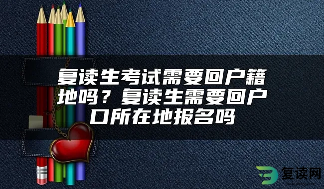 复读生考试需要回户籍地吗？复读生需要回户口所在地报名吗