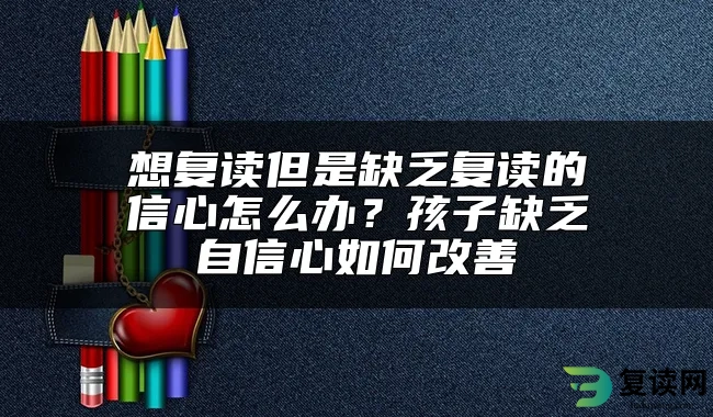 想复读但是缺乏复读的信心怎么办？孩子缺乏自信心如何改善