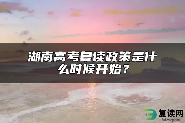 湖南高考复读政策是什么时候开始？