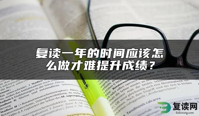 复读一年的时间应该怎么做才难提升成绩？