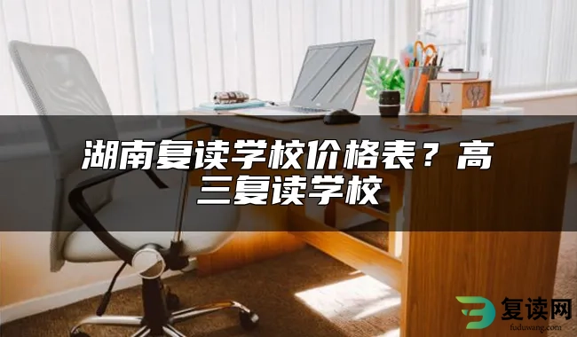 湖南复读学校价格表？高三复读学校