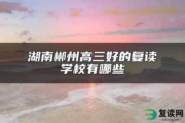 湖南郴州高三好的复读学校有哪些