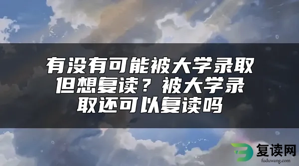 有没有可能被大学录取但想复读？被大学录取还可以复读吗