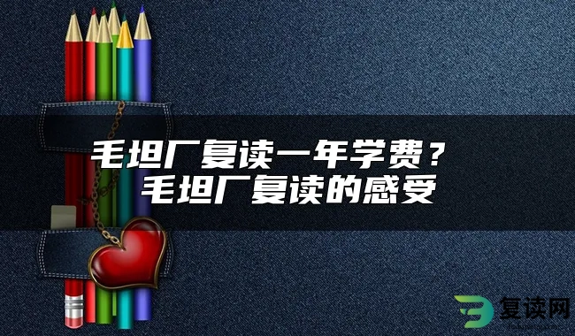 毛坦厂复读一年学费？ 毛坦厂复读的感受