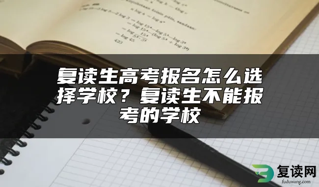 复读生高考报名怎么选择学校？复读生不能报考的学校