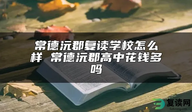 常德沅郡复读学校怎么样 常德沅郡高中花钱多吗