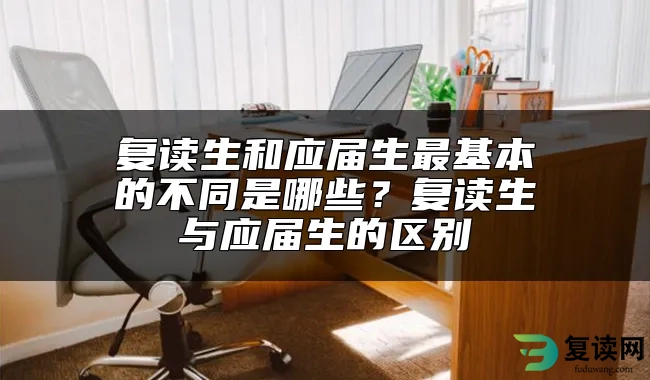 复读生和应届生最基本的不同是哪些？复读生与应届生的区别