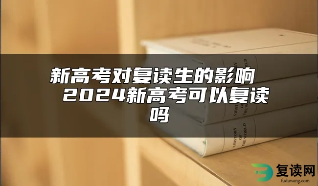 新高考对复读生的影响  2024新高考可以复读吗