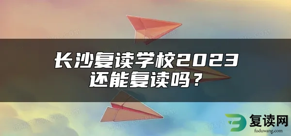 长沙复读学校2023还能复读吗？