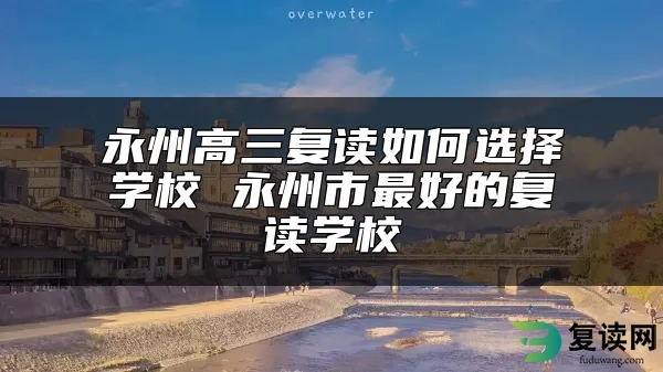 永州高三复读如何选择学校 永州市最好的复读学校